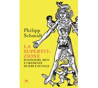La superstizione. Scongiuri, miti e credenze di ieri e di oggi - Schmidt Philip