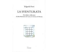 La sventurata. Dei delitti e delle pene di doña Marianna de Leyva, la mona...