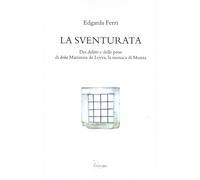 La sventurata. Dei delitti e delle pene di doña Marianna de Leyva, la monaca di Monza