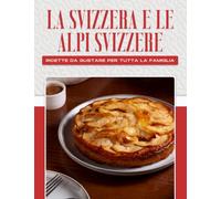 LA SVIZZERA E LE ALPI SVIZZERE: RICETTE DA GUSTARE PER TUTTA LA FAMIGLIA