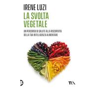 La svolta vegetale. Un percorso di salute alla riscoperta della tua intelligenza alimentare