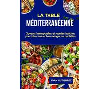 LA TABLE MÉDITERRANÉENNE: Saveurs intemporelles et recettes fraîches pour bien vivre et bien manger au quotidien