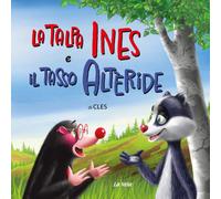 La talpa Ines e il tasso Altèride. Ediz. illustrata