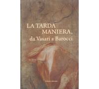La tarda Maniera. Da Vasari a Barocci - Agosti B. (cur.); Beltramini M. (c...