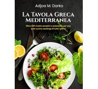 La Tavola Greca Mediterranea: Oltre 100 ricette semplici e autentiche per una sana cucina casalinga di tutti i giorni