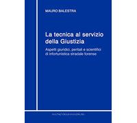 La tecnica al servizio della giustizia. Aspetti giuridici, peritali e scientifici di infortunistica stradale forense