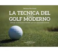 La tecnica del golf moderno. I princìpi, la scienza e le novità dello sport più affascinante al mondo. Ediz. illustrata