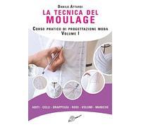 La tecnica del moulage. Corso pratico di progettazione moda. Ediz. illustrata. Vol. 1: Abiti, colli, drappeggi, nodi, volumi, maniche.