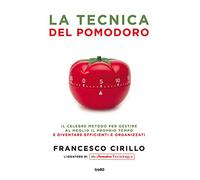 La tecnica del pomodoro. Il celebre metodo per gestire al meglio il proprio tempo e diventare efficienti e organizzati