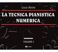 La Tecnica Pianistica Numerica Vol. 1 di Luca Aletta, 2016, Youcanprint