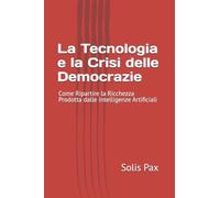 La Tecnologia e la Crisi delle Democrazie: Come Ripartire la Ricchezza Prodotta dalle Intelligenze Artificiali