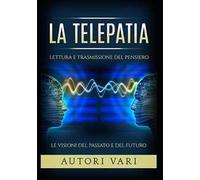 La telepatia. Lettura e trasmissione del pensiero. Le visioni del passato e del futuro