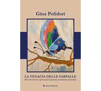 La tenacia delle farfalle. Dal mio vissuto spunti per la propria evoluzione personale