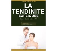 La tendinite expliquée: Comprendre, agir, ne plus rechuter - Les 119 questions que vous vous posez