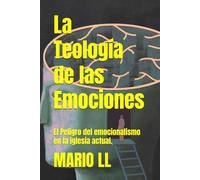 La Teología de las Emociones: El Peligro del emocionalismo en la iglesia actual.