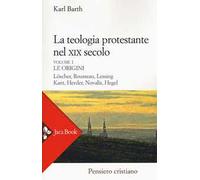 La teologia protestante nel XIX secolo. Nuova ediz.. Vol. 1: Le origini.
