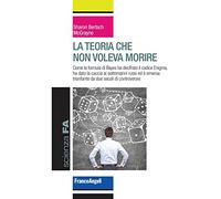 La teoria che non voleva morire. Come la formula di Bayes ha decifrato il codice Enigma, ha dato la caccia ai sottomarini russi ed è emersa trionfante da due secoli di controversie