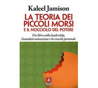 La teoria dei piccoli morsi e il nocciolo del potere. Un libro sulla leadership, l'autodeterminazione e la crescita personale