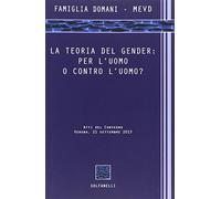 La teoria del gender. Per l'uomo o contro l'uomo? Atti del Convegno (Verona, 21 settembre 2013)