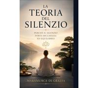LA TEORIA DEL SILENZIO: La forza invisibile che crea equilibrio, prosperità e consapevolezza