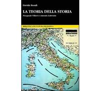 La teoria della storia. Pasquale Villari e Antonio Labriola - Bondì Davide