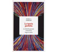 La teoria perfetta. La relatività generale: un'avventura lunga un secolo -...