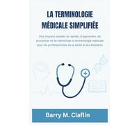 LA TERMINOLOGIE MÉDICALE SIMPLIFIÉE: Des moyens simples et rapides d'apprendre, de prononcer et de mémoriser la terminologie médicale pour les professionnels de la santé et les étudiants