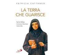 La terra che guarisce. Santa Rafqa monaca libanese maronita