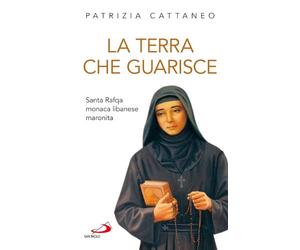 La terra che guarisce. Santa Rafqa monaca libanese maronita