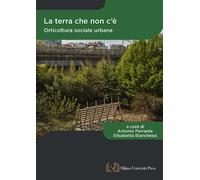 La terra che non c'è. Orticoltura sociale urbana - Ferrante A. (cur.); Bia...