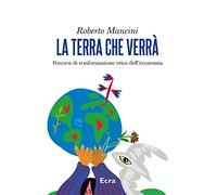 La terra che verrà. Percorsi di trasformazione etica dell'economia