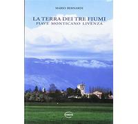 La terra dei tre fiumi. Piave, Monticano, Livenza - Bernardi Mario