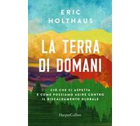 La terra di domani. Ciò che ci aspetta e come possiamo agire contro il riscaldamento globale