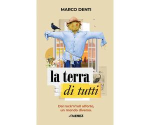 La terra di tutti. Dal rock'n'roll all'orto, un mondo diverso - Denti Marco