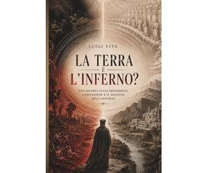 La Terra è l'Inferno?: Una ricerca sulla sofferenza, l'espiazione e il silenzio dell'universo.