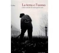 La terra e l'uomo. Cultura materiale del mondo agricolo veneto - Coltro Dino
