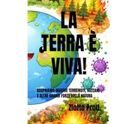 LA TERRA È VIVA!: SCOPRIAMO INSIEME TERREMOTI, VULCANI E ALTRE GRANDI FORZE DELLA NATURA
