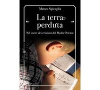 La terra perduta. Nel cuore dei cristiani del Medio Oriente
