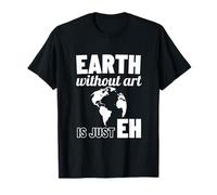 La Terra Senza Arte è Solo Eh Earth Day Art Teacher Maglietta