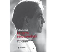 La terra senza sentieri. Jiddu Krishnamurti e la filosofia - Catà Raffaele