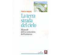 La terra strada del cielo. Manuale dell'avventuriero dell'esistenza