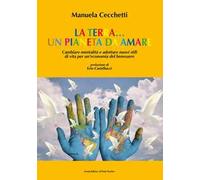 La terra... un pianeta da amare. Cambiare mentalità e adottare nuovi stili di vita per un'economia del benessere