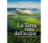 La Terra vista dall'acqua. Storie straordinarie di fiumi, rive e laghi. Ediz. illustrata