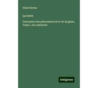 La terre: Description des phénomènes de la vie du globe, Tome 1, les continents