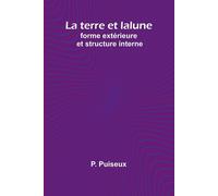La terre et la lune: forme extérieure et structure interne - Puiseux P.