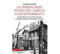 La terrificante storia dei campi di concentramento. Da Auschwitz ai Gulag sovietici, da Cuba all'Africa, dalla Cina alla Corea: storia di un orribile strumento di repressione e di morte