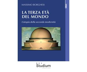 La terza età del mondo. L'utopia della seconda modernità - Borghesi Massimo