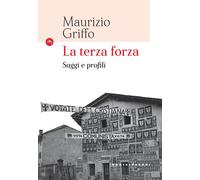 La terza forza. Saggi e profili - Griffo Maurizio