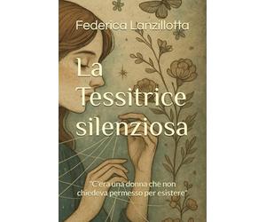 La Tessitrice silenziosa: "C'era una donna che non chiedeva permesso per esistere"