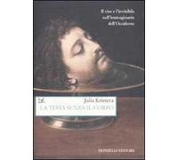La testa senza il corpo. Il viso e l'invisibile nell'immaginario dell'Occidente. Ediz. illustrata